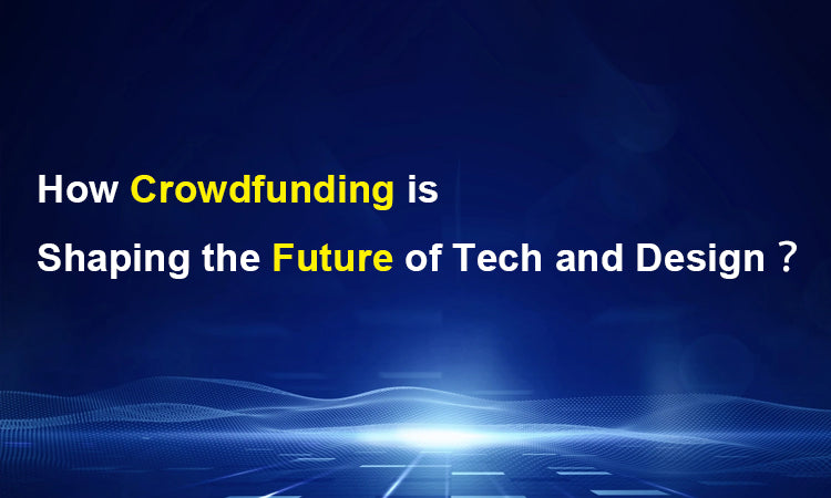 How Crowdfunding is Shaping the Future of Tech and Design