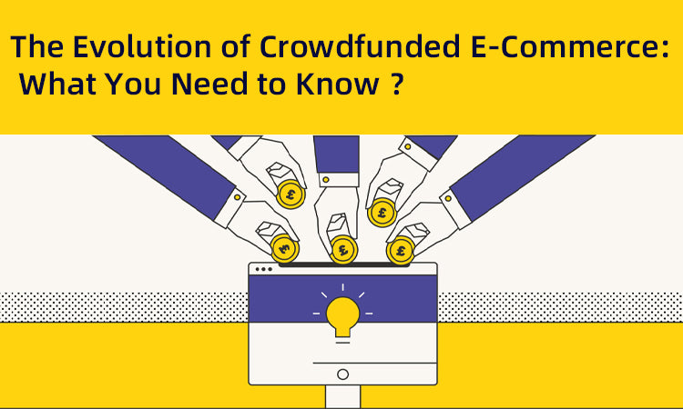What You Need to Know About The Evolution of Crowdfunded E-Commerce